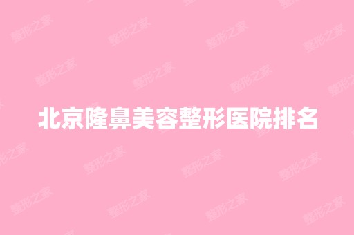 北京隆鼻美容整形医院排名