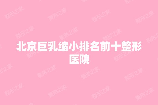 北京巨乳缩小排名前十整形医院