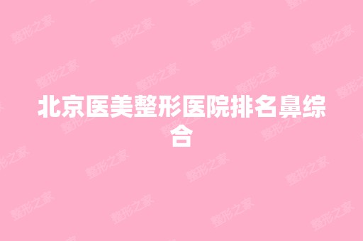 北京医美整形医院排名鼻综合