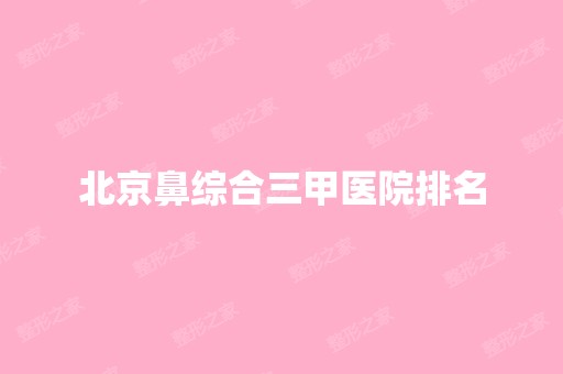 北京鼻综合三甲医院排名