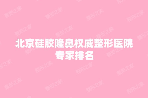 北京硅胶隆鼻权威整形医院专家排名