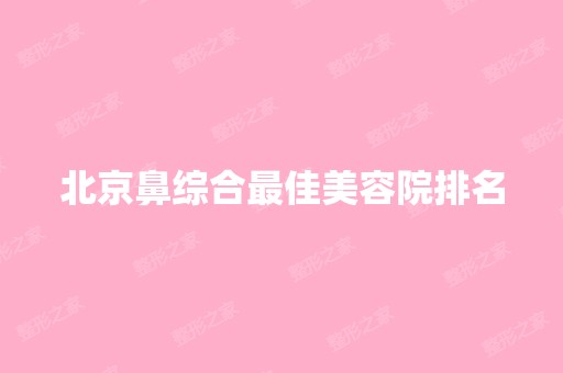 北京鼻综合比较好美容院排名