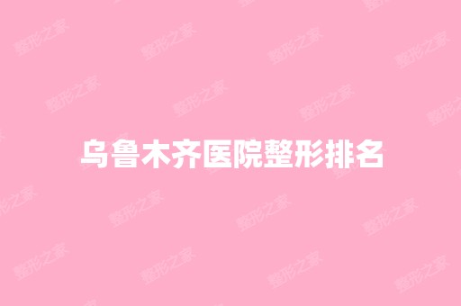 乌鲁木齐医院整形排名