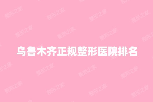 乌鲁木齐正规整形医院排名