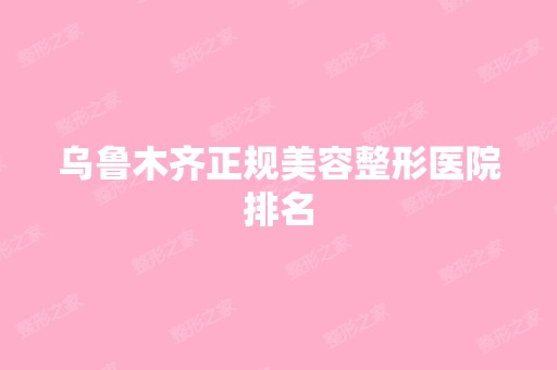 乌鲁木齐正规美容整形医院排名