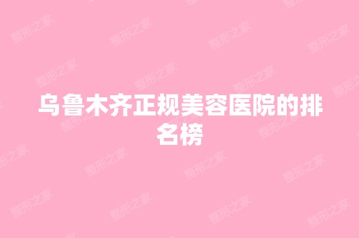 乌鲁木齐正规美容医院的排名榜