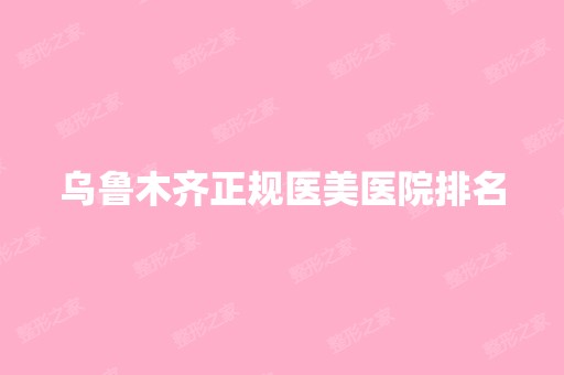 乌鲁木齐正规医美医院排名