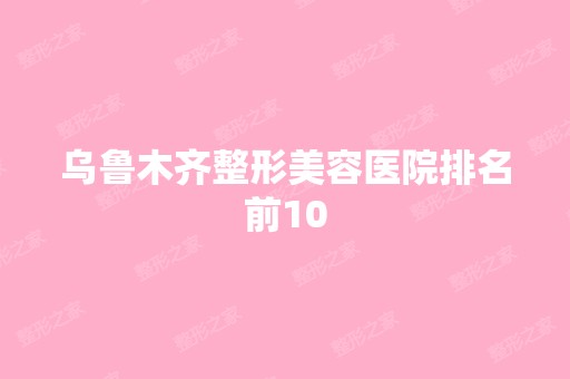 乌鲁木齐整形美容医院排名前10