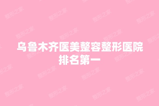 乌鲁木齐医美整容整形医院排名第一