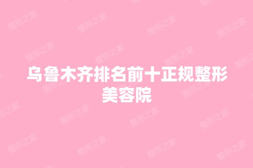 乌鲁木齐排名前十正规整形美容院