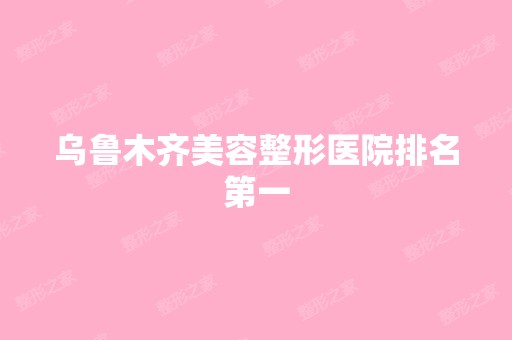 乌鲁木齐美容整形医院排名第一