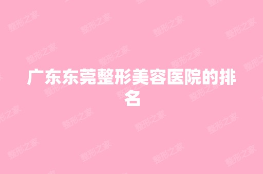 广东东莞整形美容医院的排名