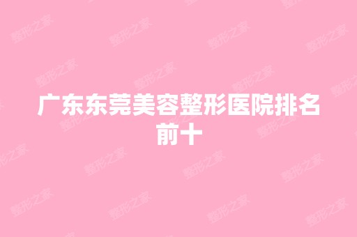 广东东莞美容整形医院排名前十