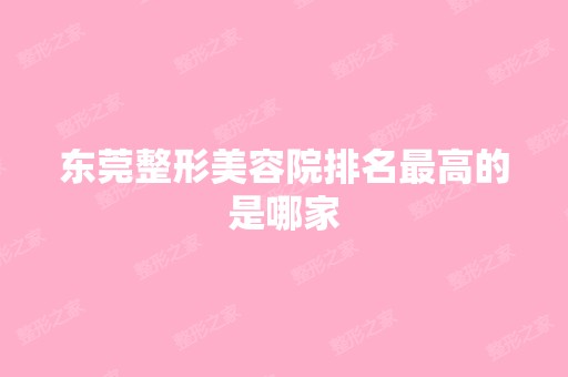 东莞整形美容院排名高的是哪家