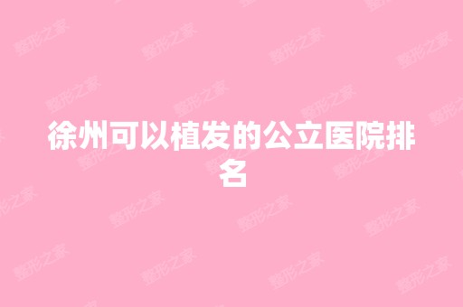 徐州可以植发的公立医院排名