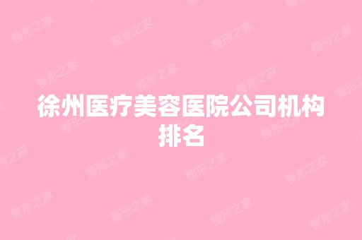 徐州医疗美容医院公司机构排名