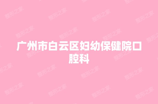 广州市白云区妇幼保健院口腔科