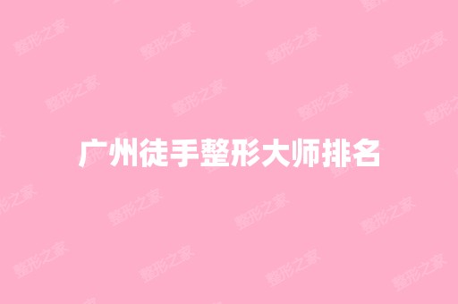 广州徒手整形大师排名