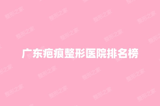 广东疤痕整形医院排名榜