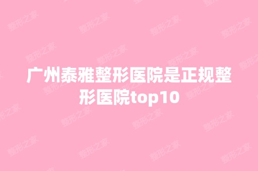 广州泰雅整形医院是正规整形医院top10