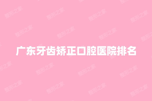 广东牙齿矫正口腔医院排名