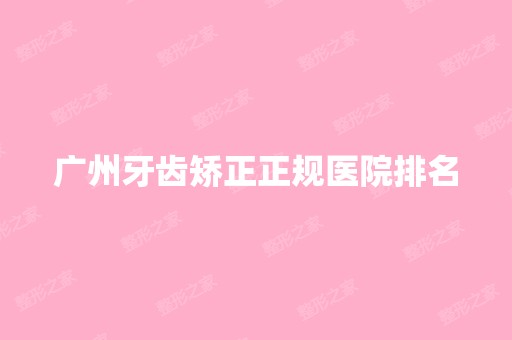 广州牙齿矫正正规医院排名