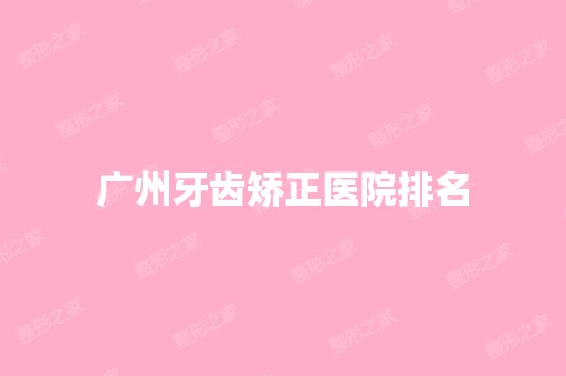 广州牙齿矫正医院排名