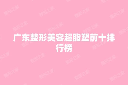 广东整形美容超脂塑前十排行榜