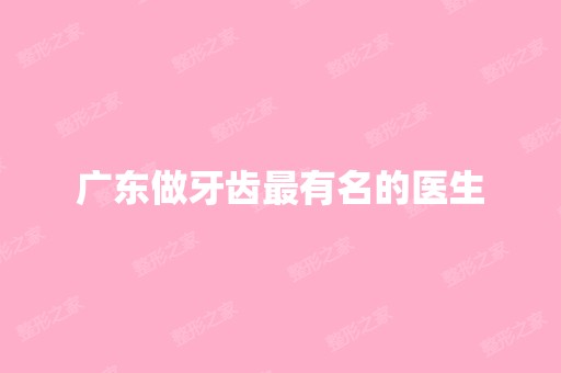 广东做牙齿有名的医生