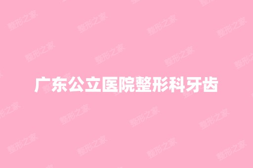 广东公立医院整形科牙齿