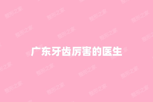 广东牙齿厉害的医生