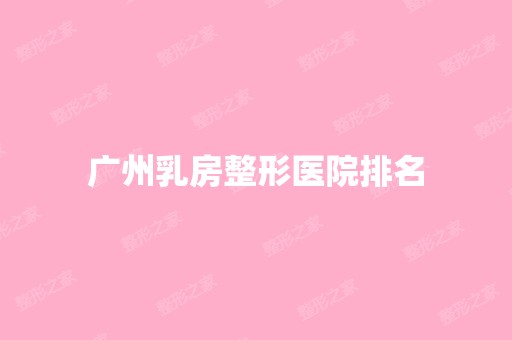 广州乳房整形医院排名