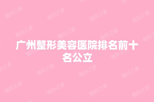 广州整形美容医院排名前十名公立