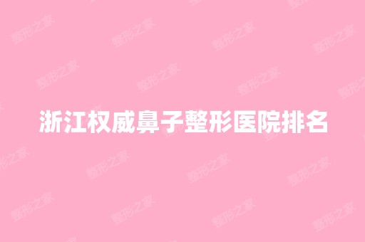 浙江权威鼻子整形医院排名