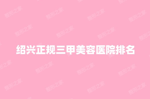 绍兴正规三甲美容医院排名