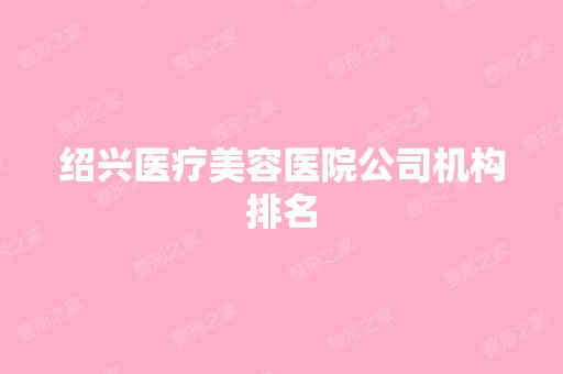 绍兴医疗美容医院公司机构排名