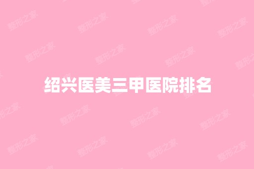 绍兴医美三甲医院排名