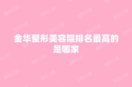 金华整形美容院排名高的是哪家