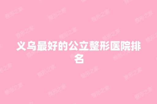 义乌比较好的公立整形医院排名