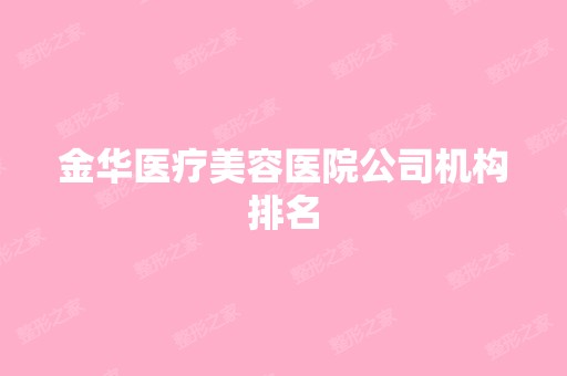 金华医疗美容医院公司机构排名