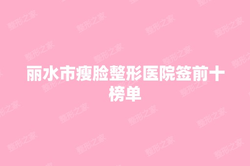 丽水市瘦脸整形医院签前十榜单