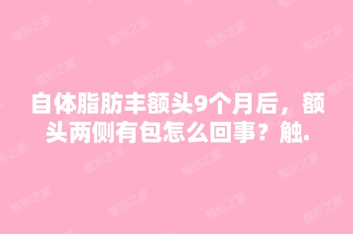 自体脂肪丰额头9个月后，额头两侧有包怎么回事？触...