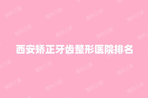 西安矫正牙齿整形医院排名