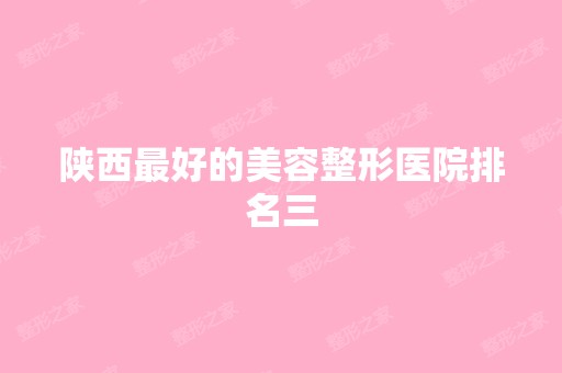 陕西比较好的美容整形医院排名三