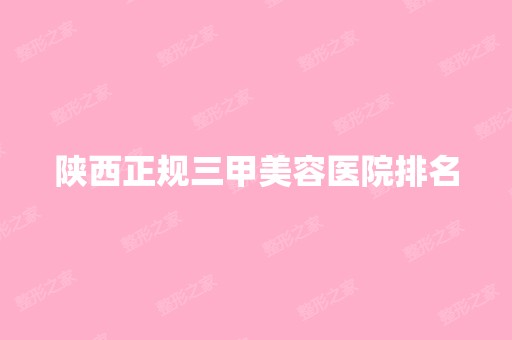 陕西正规三甲美容医院排名