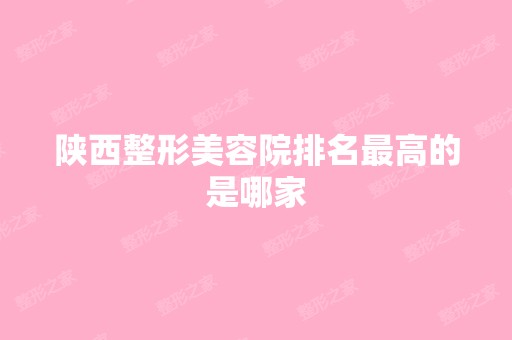 陕西整形美容院排名高的是哪家