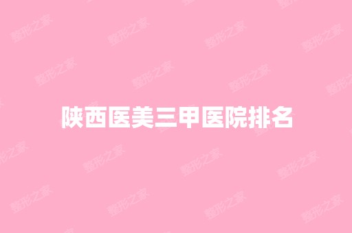 陕西医美三甲医院排名