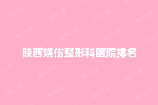 陕西烧伤整形科医院排名