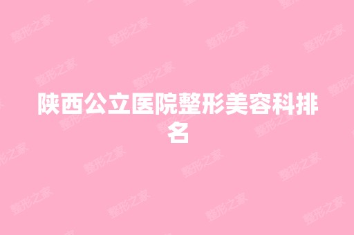 陕西公立医院整形美容科排名