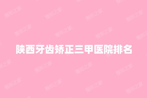 陕西牙齿矫正三甲医院排名